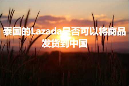 璺ㄥ鐢靛晢鐭ヨ瘑:娉板浗鐨凩azada鏄惁鍙互灏嗗晢鍝佸彂璐у埌涓浗